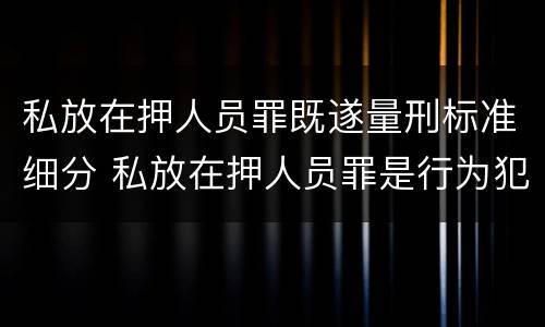 私放在押人员罪既遂量刑标准细分 私放在押人员罪是行为犯