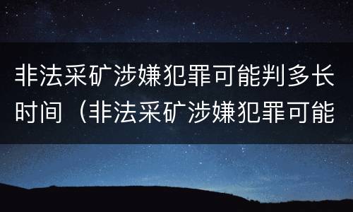 非法采矿涉嫌犯罪可能判多长时间（非法采矿涉嫌犯罪可能判多长时间缓刑）