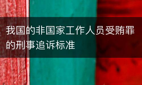 我国的非国家工作人员受贿罪的刑事追诉标准