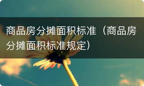 商品房分摊面积标准（商品房分摊面积标准规定）