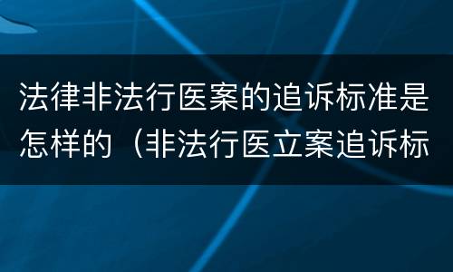 法律非法行医案的追诉标准是怎样的（非法行医立案追诉标准）