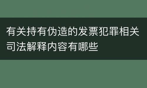 有关持有伪造的发票犯罪相关司法解释内容有哪些