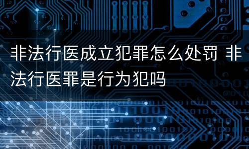 非法行医成立犯罪怎么处罚 非法行医罪是行为犯吗