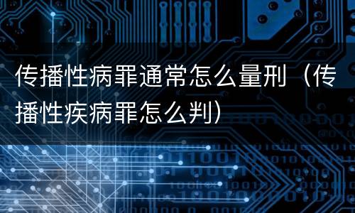 传播性病罪通常怎么量刑（传播性疾病罪怎么判）