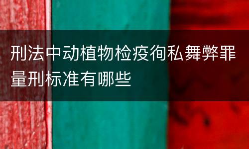 刑法中动植物检疫徇私舞弊罪量刑标准有哪些