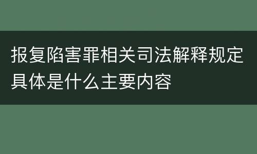报复陷害罪相关司法解释规定具体是什么主要内容