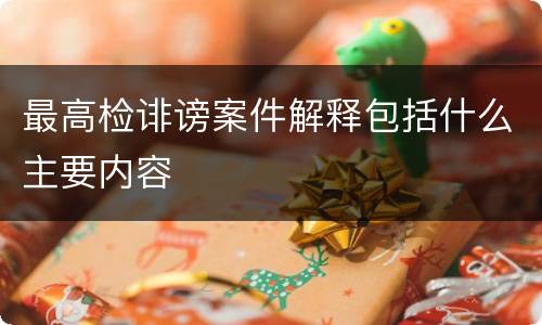 最高检诽谤案件解释包括什么主要内容