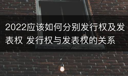 2022应该如何分别发行权及发表权 发行权与发表权的关系