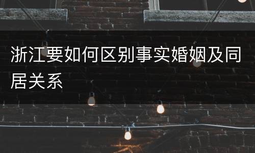 浙江要如何区别事实婚姻及同居关系