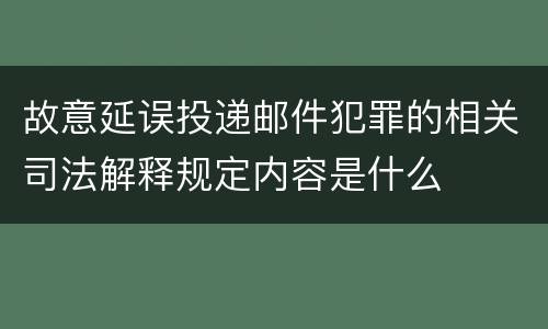 故意延误投递邮件犯罪的相关司法解释规定内容是什么