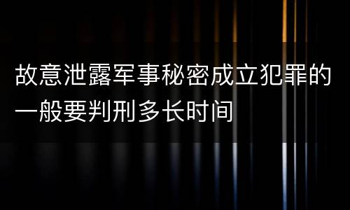 故意泄露军事秘密成立犯罪的一般要判刑多长时间