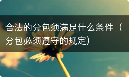 合法的分包须满足什么条件（分包必须遵守的规定）