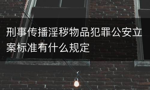 刑事传播淫秽物品犯罪公安立案标准有什么规定