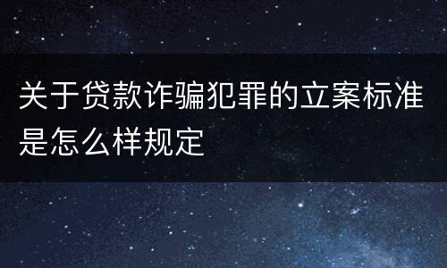 关于贷款诈骗犯罪的立案标准是怎么样规定