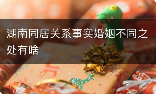 湖南同居关系事实婚姻不同之处有啥