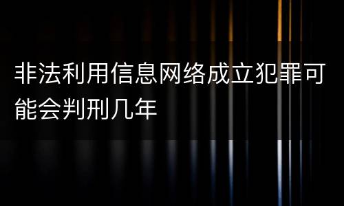 非法利用信息网络成立犯罪可能会判刑几年