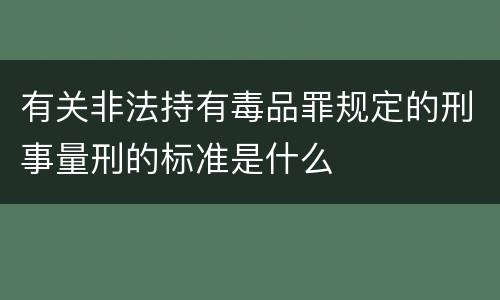 有关非法持有毒品罪规定的刑事量刑的标准是什么