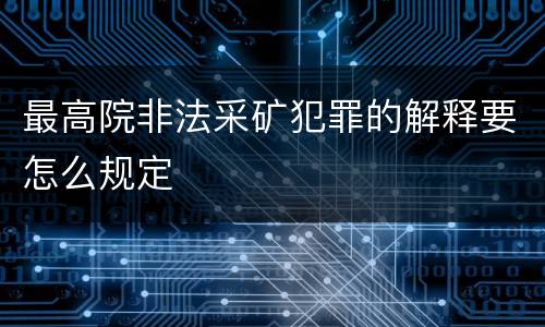 最高院非法采矿犯罪的解释要怎么规定