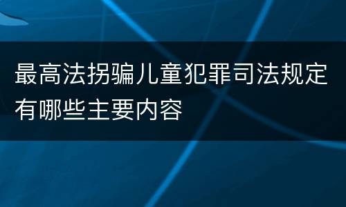 最高法拐骗儿童犯罪司法规定有哪些主要内容