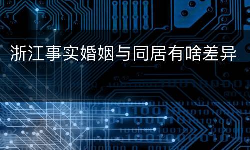 浙江事实婚姻与同居有啥差异