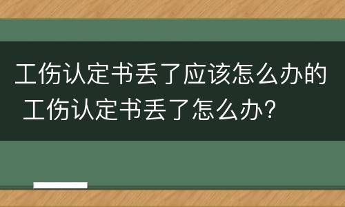 工伤认定书丢了应该怎么办的 工伤认定书丢了怎么办?