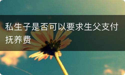 私生子是否可以要求生父支付抚养费