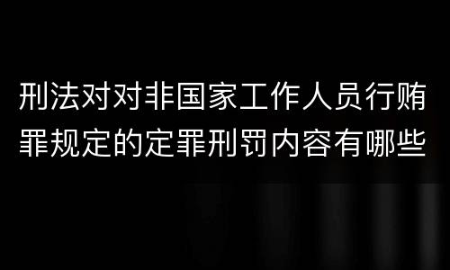 刑法对对非国家工作人员行贿罪规定的定罪刑罚内容有哪些