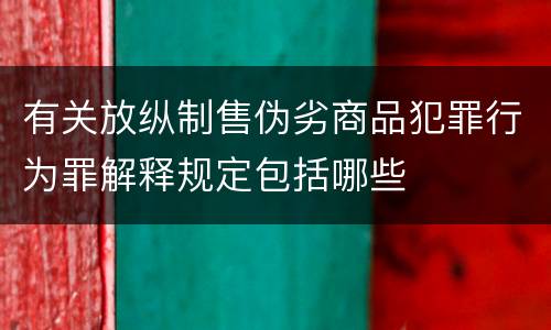 有关放纵制售伪劣商品犯罪行为罪解释规定包括哪些