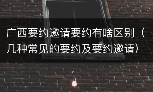 广西要约邀请要约有啥区别（几种常见的要约及要约邀请）
