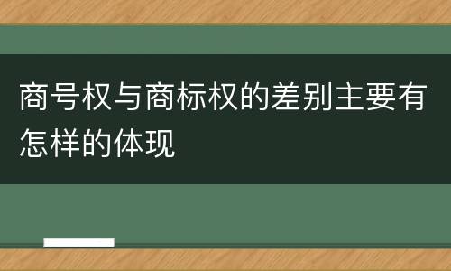 商号权与商标权的差别主要有怎样的体现