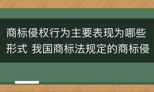 商标侵权行为主要表现为哪些形式 我国商标法规定的商标侵权行为有哪些表现形式