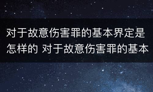 对于故意伤害罪的基本界定是怎样的 对于故意伤害罪的基本界定是怎样的标准