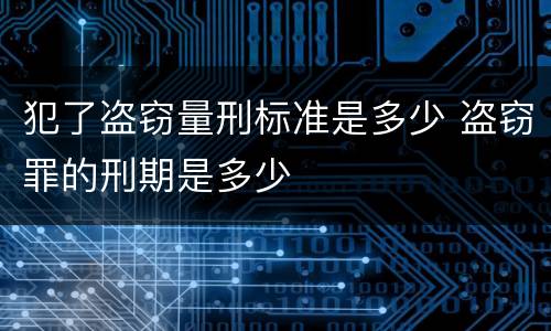 犯了盗窃量刑标准是多少 盗窃罪的刑期是多少