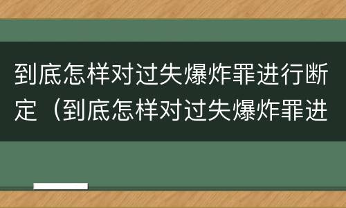 到底怎样对过失爆炸罪进行断定（到底怎样对过失爆炸罪进行断定处罚）