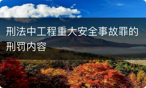 刑法中工程重大安全事故罪的刑罚内容