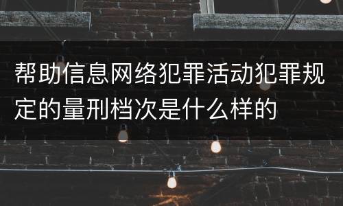 帮助信息网络犯罪活动犯罪规定的量刑档次是什么样的