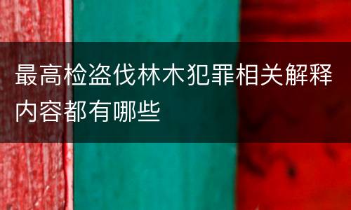 最高检盗伐林木犯罪相关解释内容都有哪些