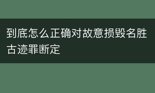到底怎么正确对故意损毁名胜古迹罪断定