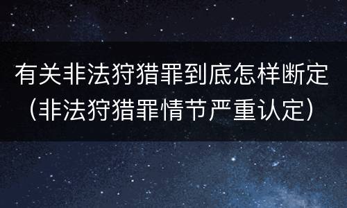 有关非法狩猎罪到底怎样断定（非法狩猎罪情节严重认定）