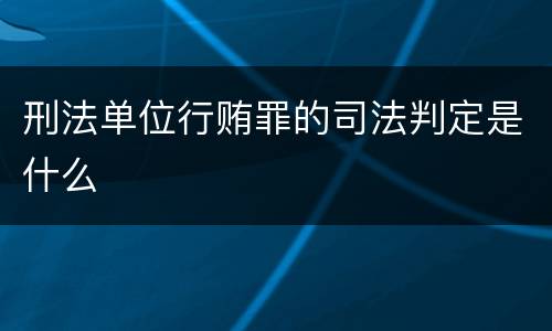 刑法单位行贿罪的司法判定是什么
