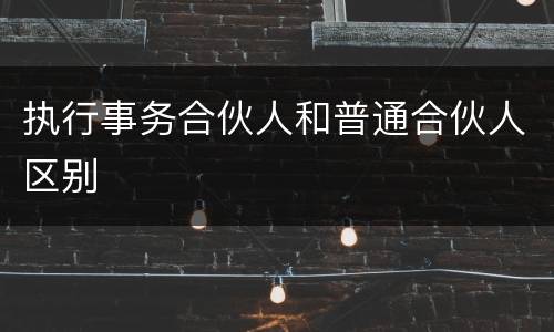 执行事务合伙人和普通合伙人区别