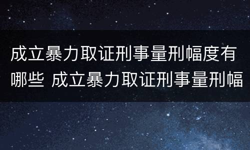 成立暴力取证刑事量刑幅度有哪些 成立暴力取证刑事量刑幅度有哪些标准