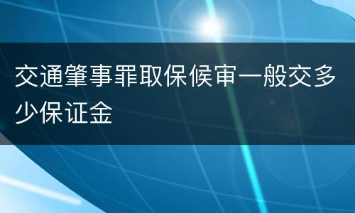 交通肇事罪取保候审一般交多少保证金