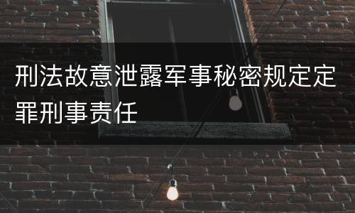 刑法故意泄露军事秘密规定定罪刑事责任
