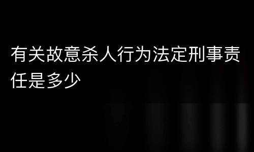 有关故意杀人行为法定刑事责任是多少