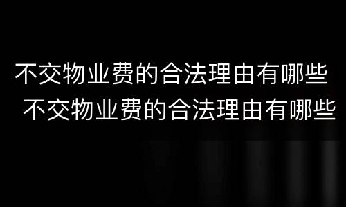不交物业费的合法理由有哪些 不交物业费的合法理由有哪些呢