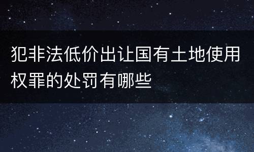 犯非法低价出让国有土地使用权罪的处罚有哪些