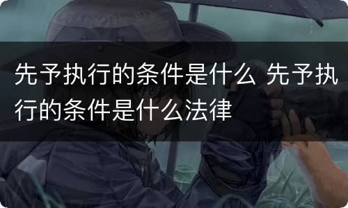先予执行的条件是什么 先予执行的条件是什么法律