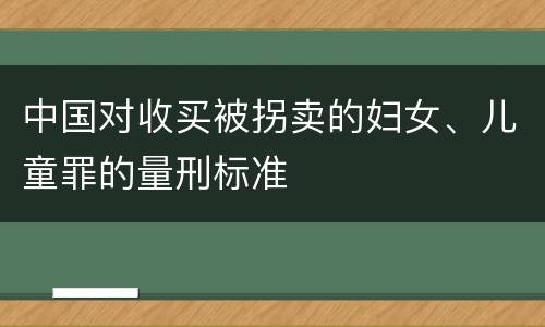 中国对收买被拐卖的妇女、儿童罪的量刑标准