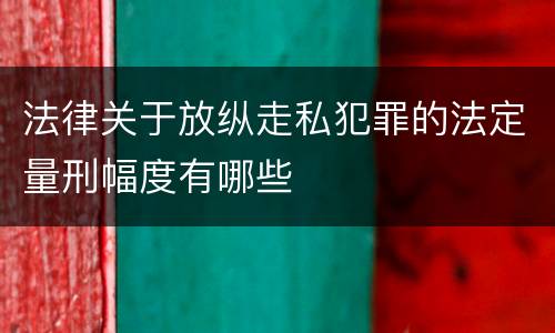 法律关于放纵走私犯罪的法定量刑幅度有哪些